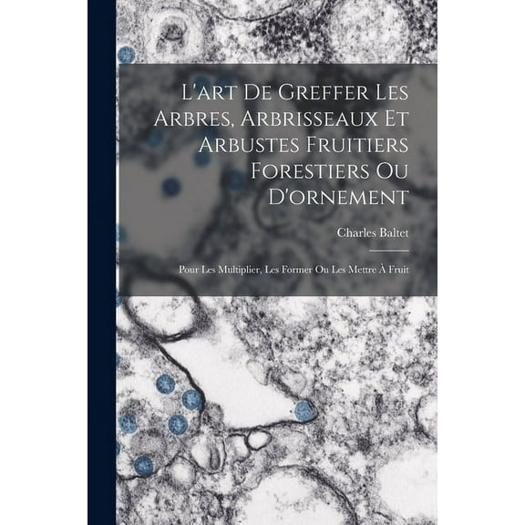 L'art De Greffer Les Arbres, Arbrisseaux Et Arbustes Fruitiers Forestiers Ou D'ornement: Pour Les Multiplier, Les Former Ou Les Mettre À Fruit (Paperback)