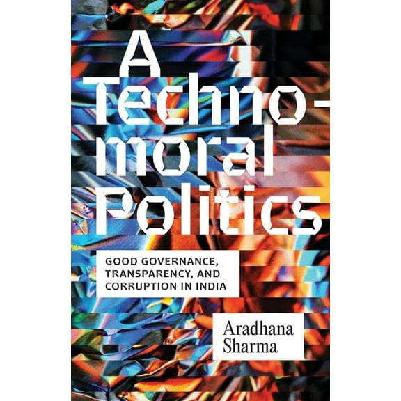 A Technomoral Politics: Good Governance, Transparency, and Corruption in India, (Paperback)