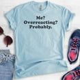 thumbnail image 2 of Me? Overreacting? Probably T-shirt, Unisex Women's Men's Shirt, Funny Emotional T-shirt, Overreact Shirt, Heather Light Blue, Medium, 2 of 6