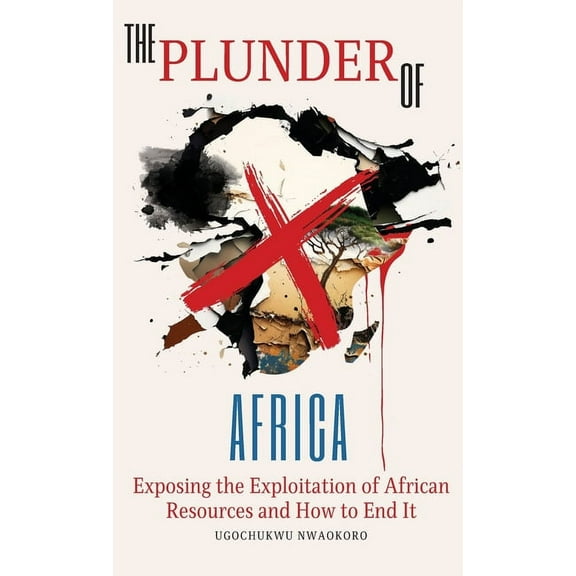 The Plunder of Africa: Exposing the Exploitation of African Resources and How to End it, (Hardcover)