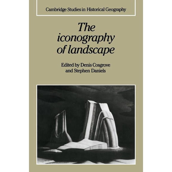 Cambridge Studies in Historical Geograph The Iconography of Landscape: Essays on the Symbolic Representation, Design and Use of Past Environments, Book 9, (Paperback)