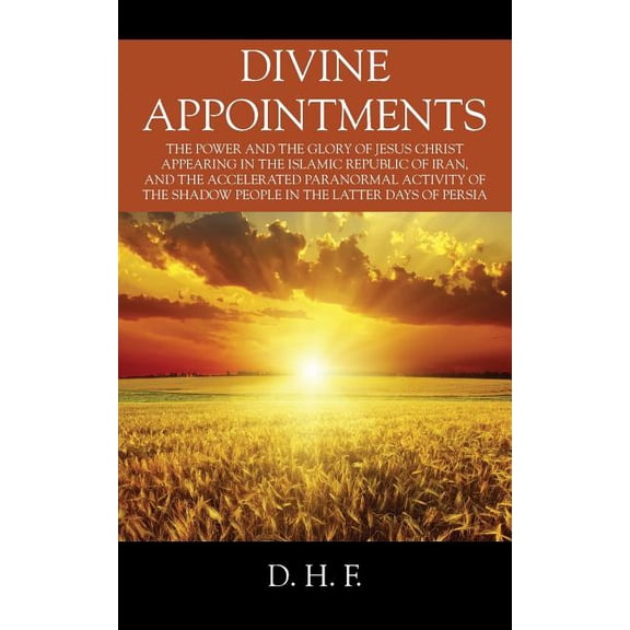 Divine Appointments: The Power and the Glory of Jesus Christ Appearing in The Islamic Republic of Iran, and the Accelera, (Paperback)