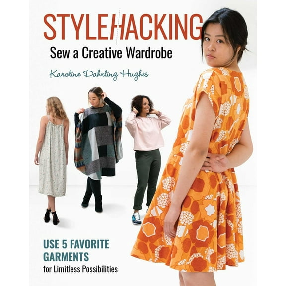Stylehacking, Sew a Creative Wardrobe: Use 5 Favorite Garments for Limitless Possibilities, (Paperback)
