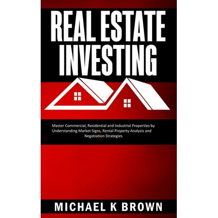 Real Estate Investing: Master Commercial, Residential and Industrial Properties by Understanding Market Signs, Rental Property Analysis and Negotiation Strategies - (Commercial Properties Find The Best)