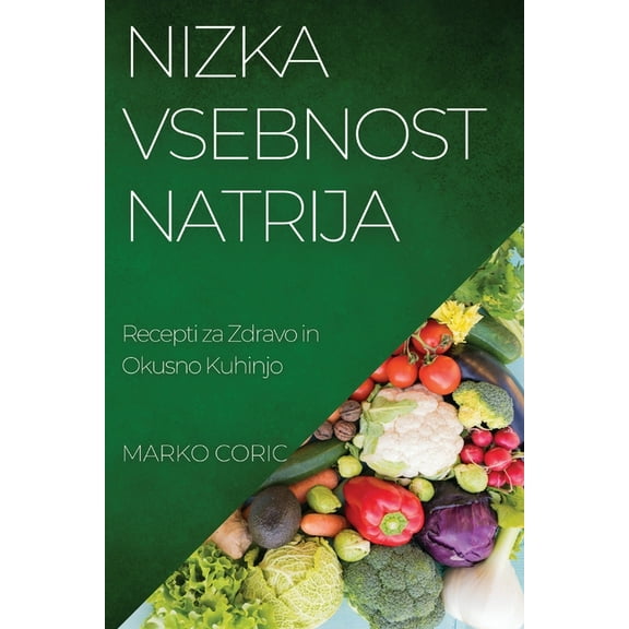 Nizka Vsebnost Natrija: Recepti za Zdravo in Okusno Kuhinjo, (Paperback)