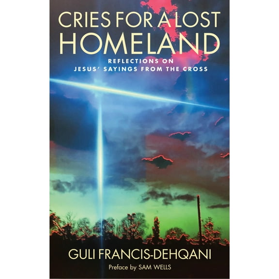 Cries for a Lost Homeland: Reflections on Jesus' Sayings from the Cross, (Paperback)