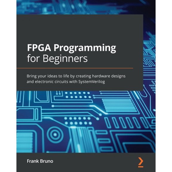 Pre-Owned FPGA Programming for Beginners: Bring your ideas to life by creating hardware designs and electronic circuits with SystemVerilog (Paperback) 1789805414 9781789805413