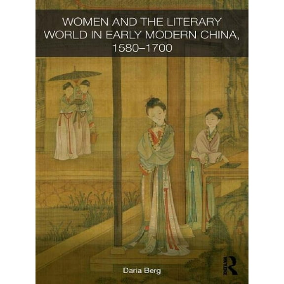 Routledge Studies in the Early History o Women and the Literary World in Early Modern China, 1580-1700, (Paperback)