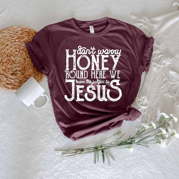 Don't Worry Honey Round Here We Leave The Judgin' to Jesus Shirt,Jesus Shirt, Jesus Gift, Religious Shirt, Religious Gift, Christian Gift