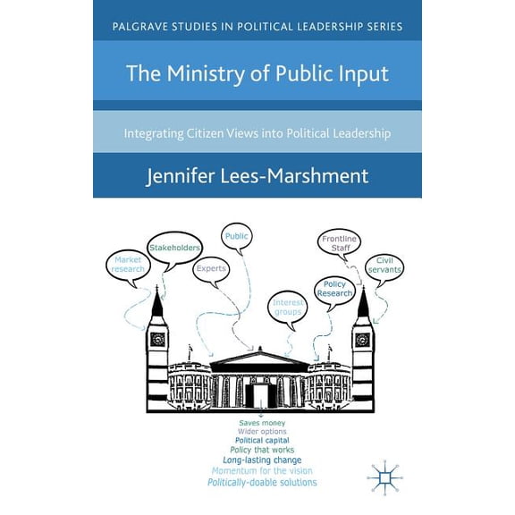 Palgrave Studies in Political Leadership The Ministry of Public Input: Integrating Citizen Views Into Political Leadership, (Hardcover)