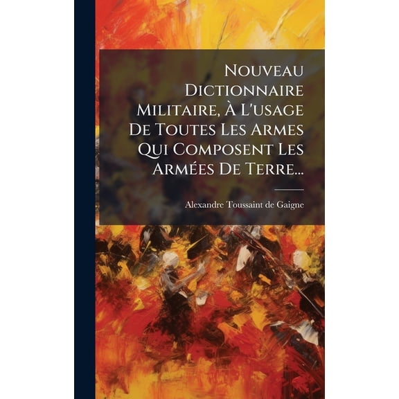 Nouveau Dictionnaire Militaire, Ã L'usage De Toutes Les Armes Qui Composent Les ArmÃ(c)es De Terre..., (Hardcover)