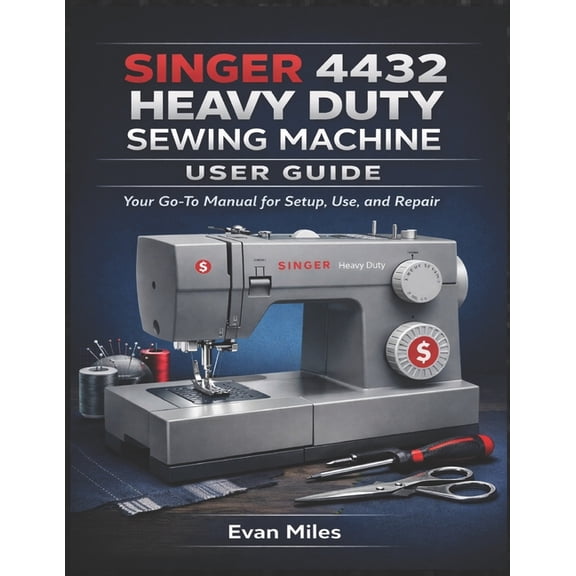 Singer 4432 Heavy Duty Sewing Machine User Guide: Your Go-To Manual for Setup, Use, and Repair, (Paperback)
