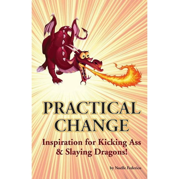 Practical Change: Inspiration for Kicking Ass & Slaying Dragons, (Paperback)