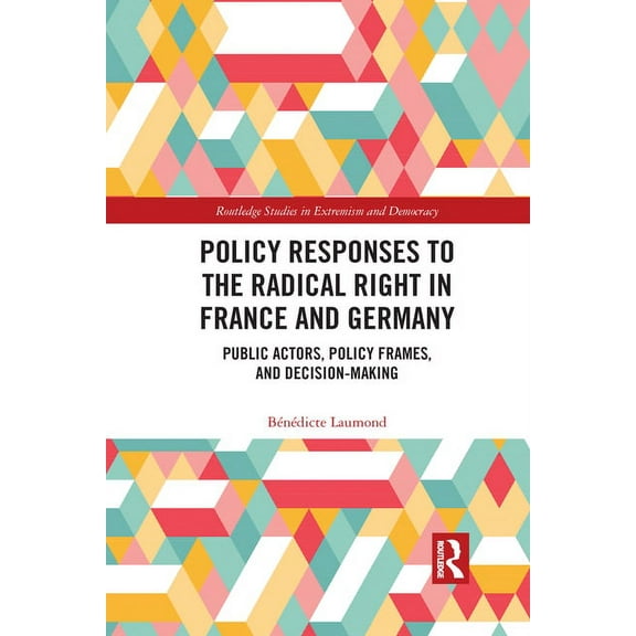 Routledge Studies in Extremism and Democ Policy Responses to the Radical Right in France and Germany: Public Actors, Policy Frames, and Decision-Making, (Paperback)