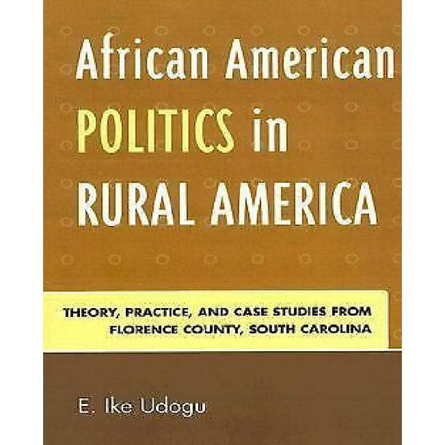 African American Politics in Rural America : Theory, Practice and Case Studies from Florence County, South Carolina
