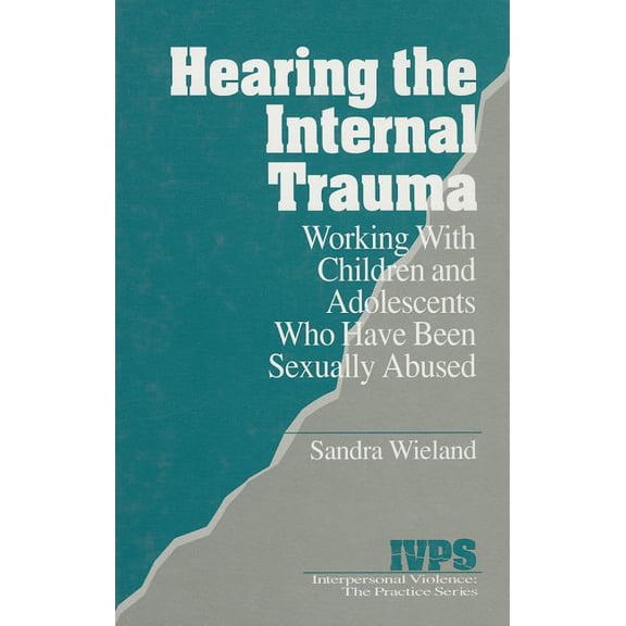 Interpersonal Violence: The Practice Hearing the Internal Trauma: Working with Children and Adolescents Who Have Been Sexually Abused, Book 17, (Hardcover)