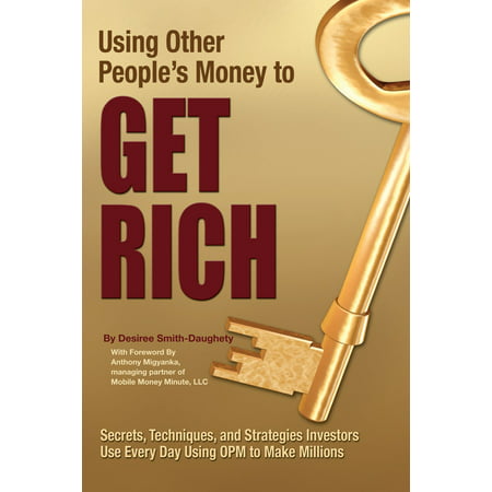 Using Other People's Money to Get Rich Secrets, Techniques, and Strategies Investors Use Every Day Using OPM to Make Millions - (Best Investments To Make Millions)