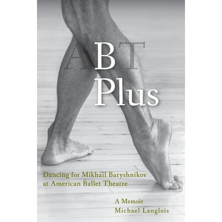 B Plus: Dancing for Mikhail Baryshnikov at American Ballet Theatre: A Memoir