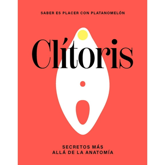 Saber Es Placer Con PlatanomelÃ³n ClÃ­toris / Clitoris: Secretos MÃ¡s AllÃ¡ de la AnatomÃ­a / Secrets Beyond Anatomy, (Hardcover)