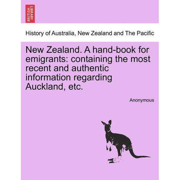 New Zealand. a Hand-Book for Emigrants : Containing the Most Recent and Authentic Information Regarding Auckland, Etc.