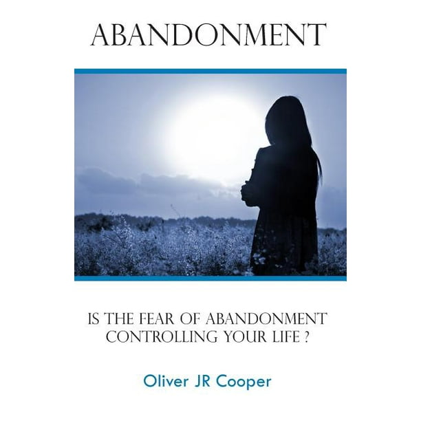 Abandonment Is the Fear of Abandonment Controlling Your Life