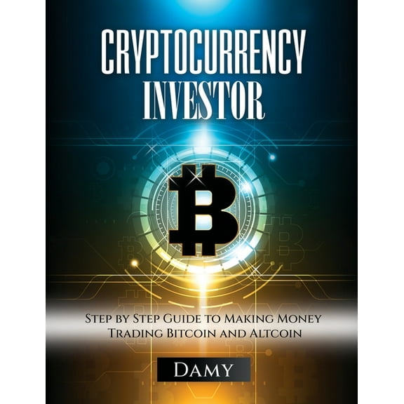 Cryptocurrency Investor: Step by Step Guide to Making Money Trading Bitcoin and Altcoin, (Paperback)
