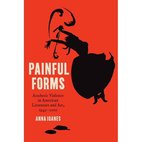 Painful Forms: Aesthetic Violence in American Literature and Art, 1945-2001, (Paperback)