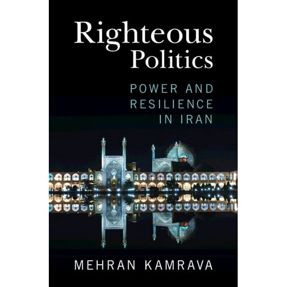 Righteous Politics: Power and Resilience in Iran, (Hardcover)
