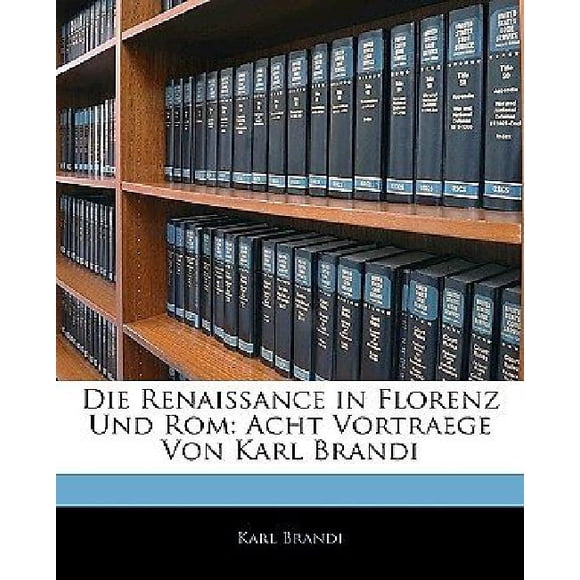 Die Renaissance in Florenz Und ROM: Acht Vortraege Von Karl Brandi