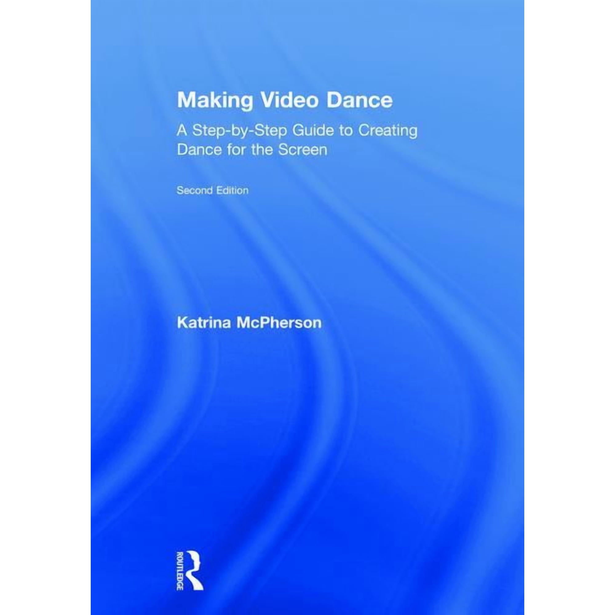 Making Video Dance: A Step-by-Step Guide to Creating Dance for the Screen (2nd ed) (Hardcover)