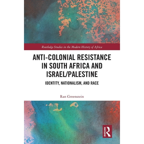 Routledge Studies in the Modern History Anti-Colonial Resistance in South Africa and Israel/Palestine: Identity, Nationalism, and Race, (Paperback)