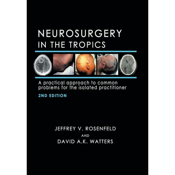 Neurosurgery in the Tropics: A Practical Approach to Common Problems for the Isolated Practitioner (Hardcover) by Jeffrey V Rosenfeld, David A K Watters