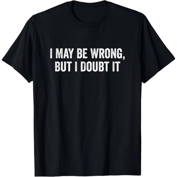 Camiseta de Mujer "I May Be Wrong But I Doubt It" - 100% Algodón