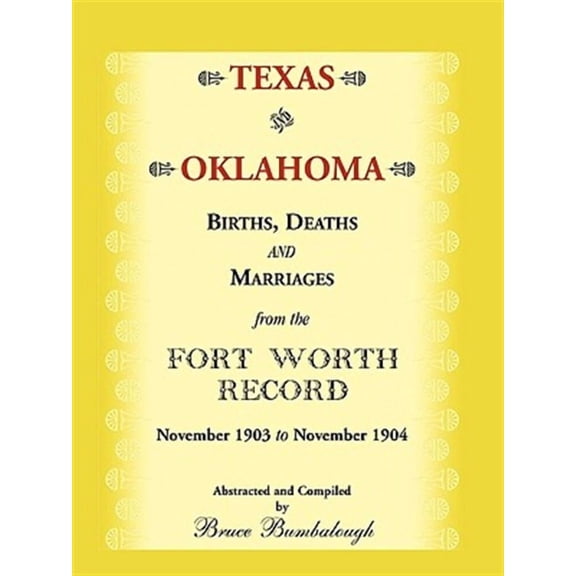 Texas and Oklahoma Births, Deaths and Marriages from the Fort Worth Record: November, 1903 to (Paperback) by Bruce Bumbalough
