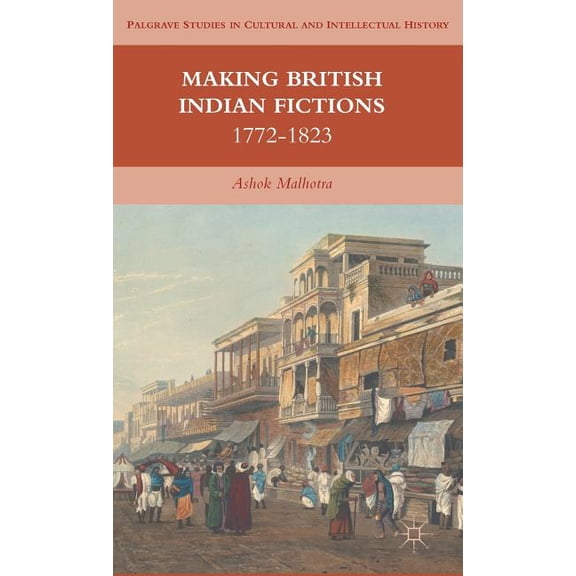 Palgrave Studies in Cultural and Intelle Making British Indian Fictions: 1772-1823, (Hardcover)