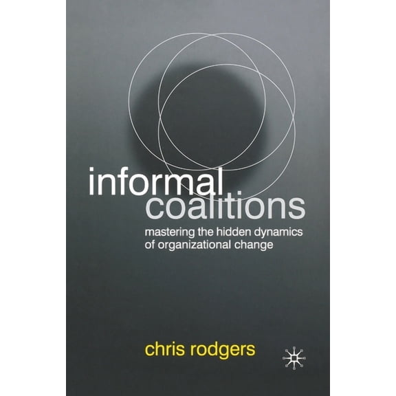 Informal Coalitions: Mastering the Hidden Dynamics of Organizational Change, (Paperback)