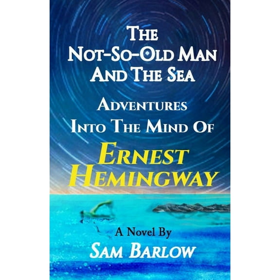 The Not-So-Old Man and the Sea: Adventures into the Mind of Ernest Hemingway, (Paperback)