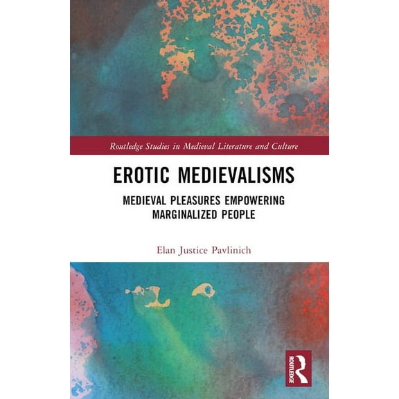 Routledge Studies in Medieval Literature Erotic Medievalisms: Medieval Pleasures Empowering Marginalized People, (Hardcover)