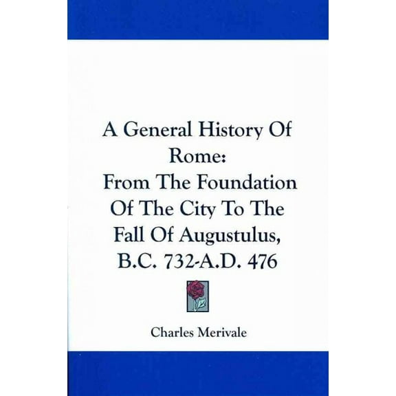 General History of Rome : From the Foundation of the City to the Fall of Augustulus, B.C. 732-A.D. 476
