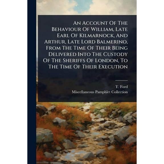 An Account Of The Behaviour Of William, Late Earl Of Kilmarnock, And Arthur, Late Lord Balmerino, From The Time Of Their, (Paperback)