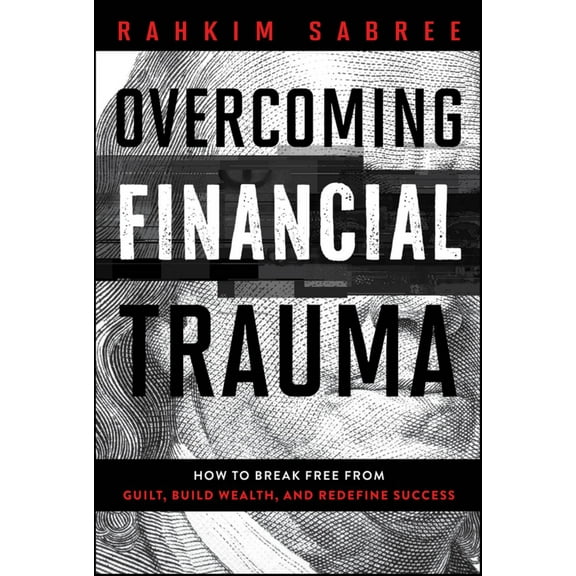 Overcoming Financial Trauma: How to Break Free from Guilt, Build Wealth, and Redefine Success (Hardcover)