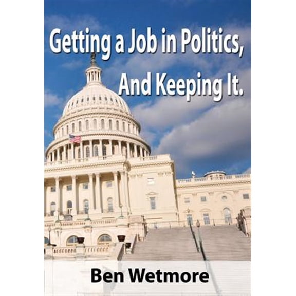 Pre-Owned Getting a Job in Politics, and Keeping it (Paperback) by Ben Wetmore