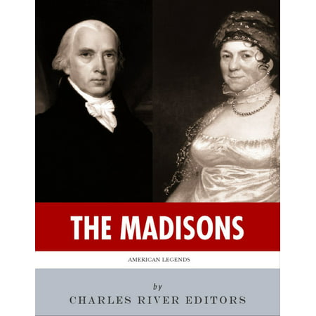 The Madisons: The Lives and Legacies of James and Dolley Madison -