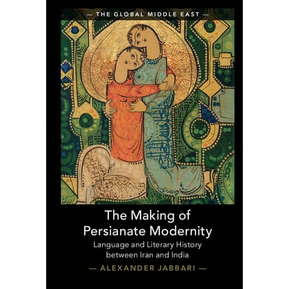 Global Middle East The Making of Persianate Modernity: Language and Literary History Between Iran and India, Book 25, (Hardcover)