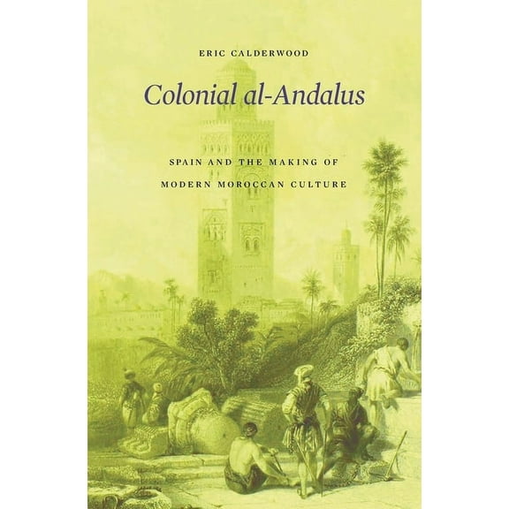 Colonial Al-Andalus: Spain and the Making of Modern Moroccan Culture (Hardcover)