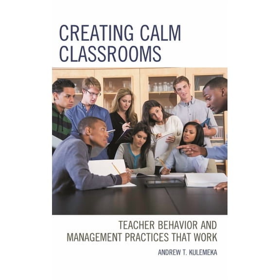 Creating Calm Classrooms: Teacher Behavior and Management Practices That Work, (Paperback)