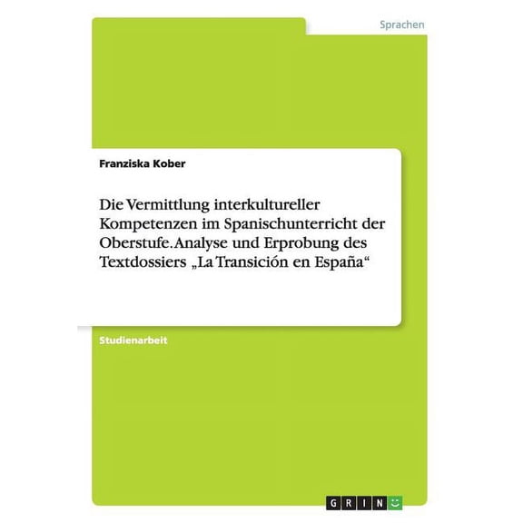 Die Vermittlung interkultureller Kompetenzen im Spanischunterricht der Oberstufe. Analyse und Erprobung des Textdossiers "La Transición en España" (Paperback)