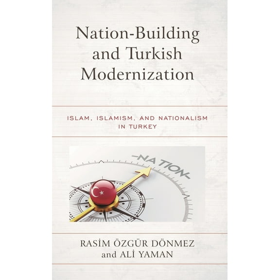 Nation-Building and Turkish Modernization: Islam, Islamism, and Nationalism in Turkey, (Hardcover)