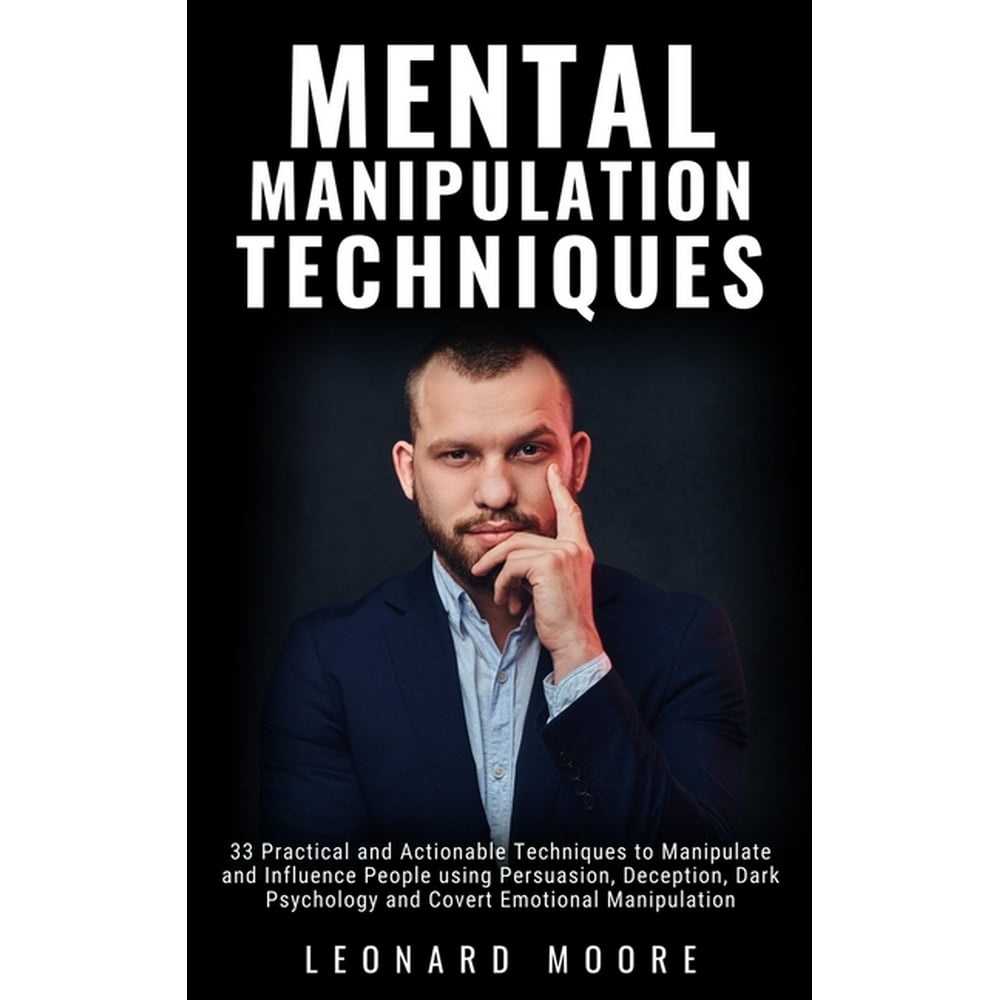 Mental Manipulation Techniques 33 Practical and Actionable Techniques to Manipulate and