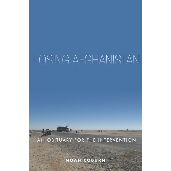 Losing Afghanistan: An Obituary for the Intervention, (Paperback)